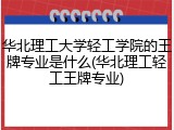 华北理工大学轻工学院的王牌专业是什么(华北理工轻工王牌专业)