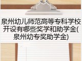 泉州幼儿师范高等专科学校开设有哪些奖学和助学金(泉州幼专奖助学金)