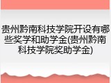 贵州黔南科技学院开设有哪些奖学和助学金(贵州黔南科技学院奖助学金)