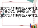 重庆电子科技职业大学地理位置介绍，详细地址在哪(重庆电子科技职业大学地址)