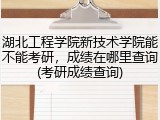 湖北工程学院新技术学院能不能考研，成绩在哪里查询(考研成绩查询)
