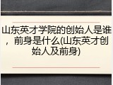 山东英才学院的创始人是谁，前身是什么(山东英才创始人及前身)