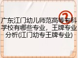 广东江门幼儿师范高等专科学校有哪些专业，王牌专业分析(江门幼专王牌专业)