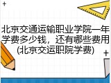 北京交通运输职业学院一年学费多少钱，还有哪些费用(北京交运职院学费)
