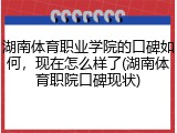 湖南体育职业学院的口碑如何，现在怎么样了(湖南体育职院口碑现状)