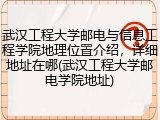武汉工程大学邮电与信息工程学院地理位置介绍，详细地址在哪(武汉工程大学邮电学院地址)