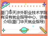 厦门华天涉外职业技术学院有没有就业指导中心，详细介绍(厦门华天就业指导)