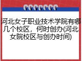 河北女子职业技术学院有哪几个校区，何时创办(河北女院校区与创办时间)