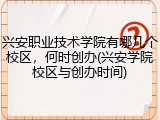 兴安职业技术学院有哪几个校区，何时创办(兴安学院校区与创办时间)