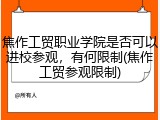 焦作工贸职业学院是否可以进校参观，有何限制(焦作工贸参观限制)