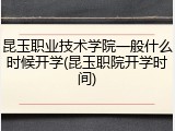 昆玉职业技术学院一般什么时候开学(昆玉职院开学时间)