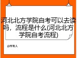 河北北方学院自考可以去读吗，流程是什么(河北北方学院自考流程)