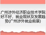 广州涉外经济职业技术学院好不好，就业现状及发展趋势(广州涉外就业前景)