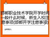 邯郸职业技术学院开学时间一般什么时候，新生入校注意事项(邯郸开学注意事项)