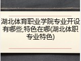 湖北体育职业学院专业开设有哪些,特色在哪(湖北体职专业特色)