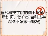 烟台科技学院的图书馆藏书量如何，简介(烟台科技学院图书馆藏书概况)