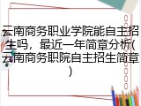 云南商务职业学院能自主招生吗，最近一年简章分析(云南商务职院自主招生简章)