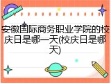 安徽国际商务职业学院的校庆日是哪一天(校庆日是哪天)