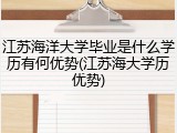 江苏海洋大学毕业是什么学历有何优势(江苏海大学历优势)