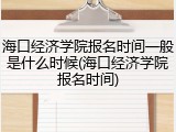 海口经济学院报名时间一般是什么时候(海口经济学院报名时间)