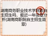 湖南商务职业技术学院能自主招生吗，最近一年简章分析(湖南商职院自主招生简章)
