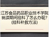 江苏食品药品职业技术学院就读期间挂科了怎么办呢？(挂科补救方法)