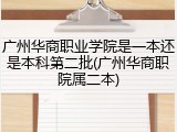 广州华商职业学院是一本还是本科第二批(广州华商职院属二本)