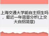 上海交通大学能自主招生吗，最近一年简章分析(上交大自招简章)