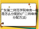 广东第二师范学院宿舍一般是怎么分配的(广二师宿舍分配方法)