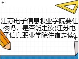江苏电子信息职业学院要住校吗，是否能走读(江苏电子信息职业学院住宿走读)