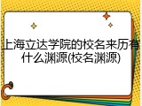 上海立达学院的校名来历有什么渊源(校名渊源)