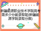 新疆能源职业技术学院高考需多少分能录取呢(新疆能源学院录取分数)
