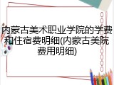 内蒙古美术职业学院的学费和住宿费明细(内蒙古美院费用明细)