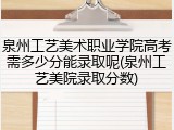 泉州工艺美术职业学院高考需多少分能录取呢(泉州工艺美院录取分数)