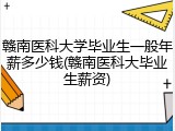 赣南医科大学毕业生一般年薪多少钱(赣南医科大毕业生薪资)