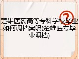 楚雄医药高等专科学校毕业如何调档案呢(楚雄医专毕业调档)