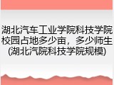 湖北汽车工业学院科技学院校园占地多少亩，多少师生(湖北汽院科技学院规模)