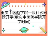 重庆中医药学院一般什么时候开学(重庆中医药学院开学时间)