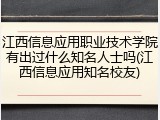 江西信息应用职业技术学院有出过什么知名人士吗(江西信息应用知名校友)