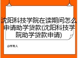 沈阳科技学院在读期间怎么申请助学贷款(沈阳科技学院助学贷款申请)