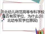 川北幼儿师范高等专科学校是否有双学位，为什么(川北幼专双学位原因)