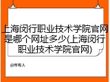 上海闵行职业技术学院官网是哪个网址多少(上海闵行职业技术学院官网)