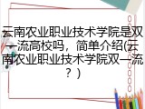 云南农业职业技术学院是双一流高校吗，简单介绍(云南农业职业技术学院双一流？)