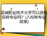 运城职业技术大学可以进校后转专业吗？(入校转专业政策)