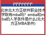 北京北大方正软件职业技术学院有mba吗？emba和mba的入学条件是什么(北大方正MBA条件)