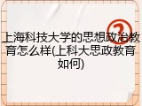 上海科技大学的思想政治教育怎么样(上科大思政教育如何)
