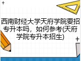 西南财经大学天府学院要招专升本吗，如何参考(天府学院专升本招生)