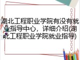 湖北工程职业学院有没有就业指导中心，详细介绍(湖北工程职业学院就业指导)