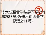 佳木斯职业学院是不是211或985高校(佳木斯职业学院是211吗)