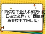 广西信息职业技术学院如何，口碑怎么样？(广西信息职业技术学院口碑)